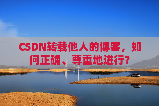 CSDN转载他人的博客,如何正确、尊重地进行?