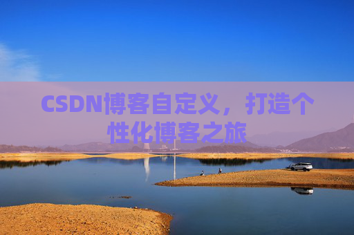 CSDN博客自定义,打造个性化博客之旅